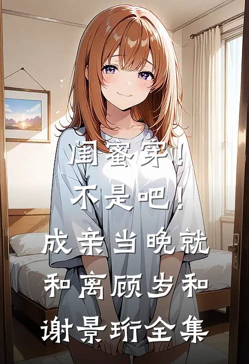 闺蜜穿！不是吧！成亲当晚就和离顾岁和谢景珩 全集