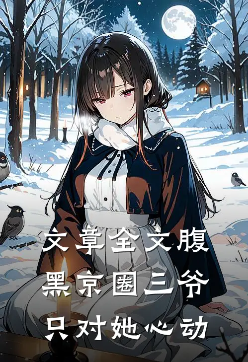 文章全文腹黑京圈三爷，只对她心动