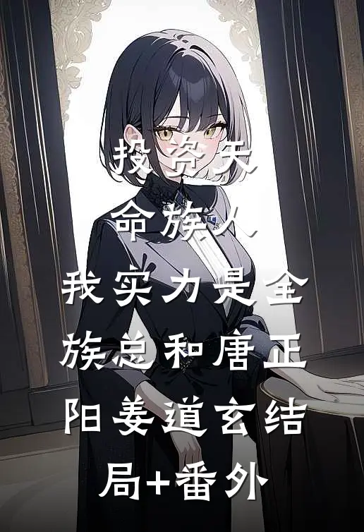 投资天命族人,我实力是全族总和唐正阳姜道玄结局+番外