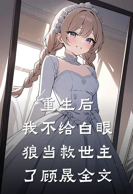 重生后，我不给白眼狼当救世主了顾晟全文