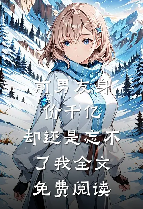 前男友身价千亿,却还是忘不了我全文免费阅读无弹窗