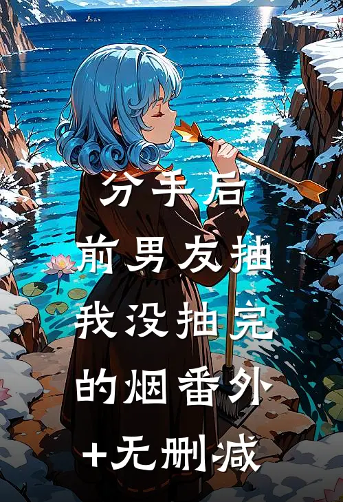 分手后，前男友抽我没抽完的烟番外+无删减
