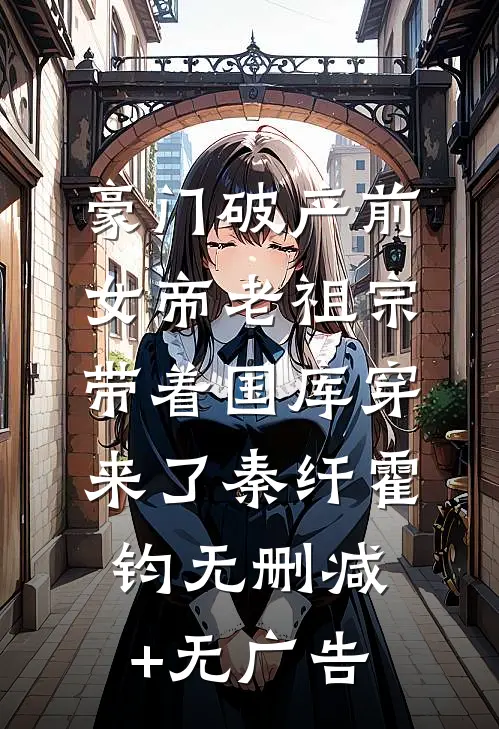 豪门破产前，女帝老祖宗带着国库穿来了秦纤霍钧无删减+无广告