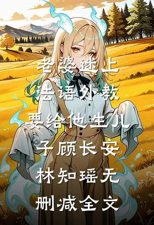 老婆迷上法语外教，要给他生儿子顾长安林知瑶无删减全文