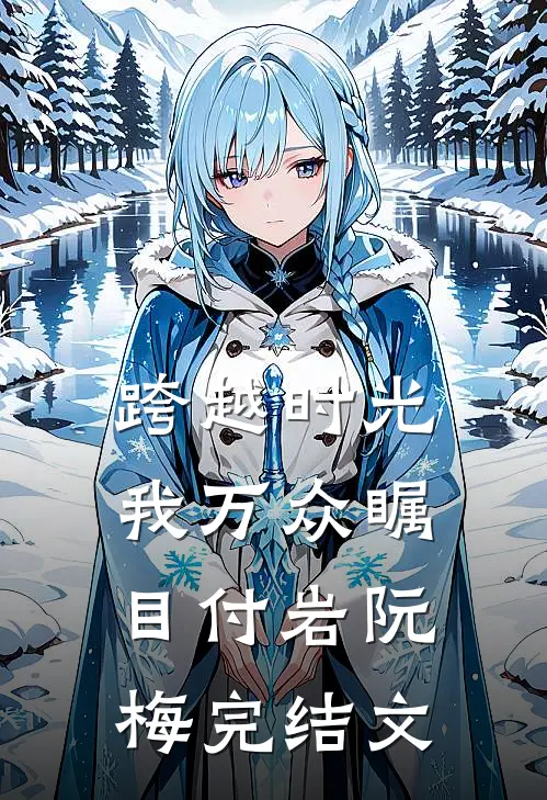 跨越时光，我万众瞩目付岩阮梅完结文