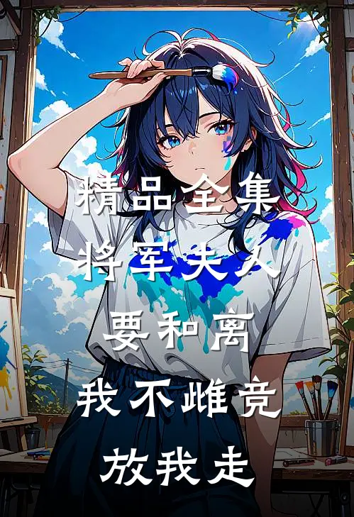 精品全集将军夫人要和离,我不雌竞放我走