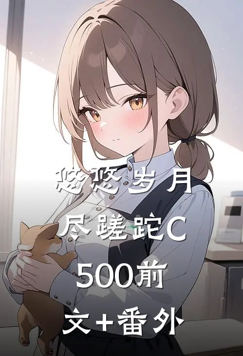 悠悠岁月尽蹉跎C500前文+番外