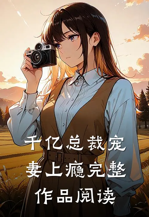千亿总裁宠妻上瘾完整作品阅读