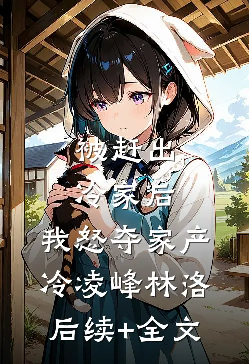 被赶出冷家后，我怒夺家产冷凌峰林洛后续+全文