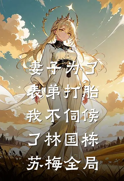 妻子为了表弟打胎，我不伺候了林国栋苏梅全局