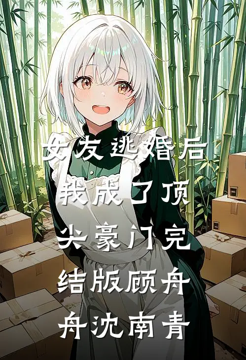 女友逃婚后，我成了顶尖豪门完结版顾舟舟沈南青