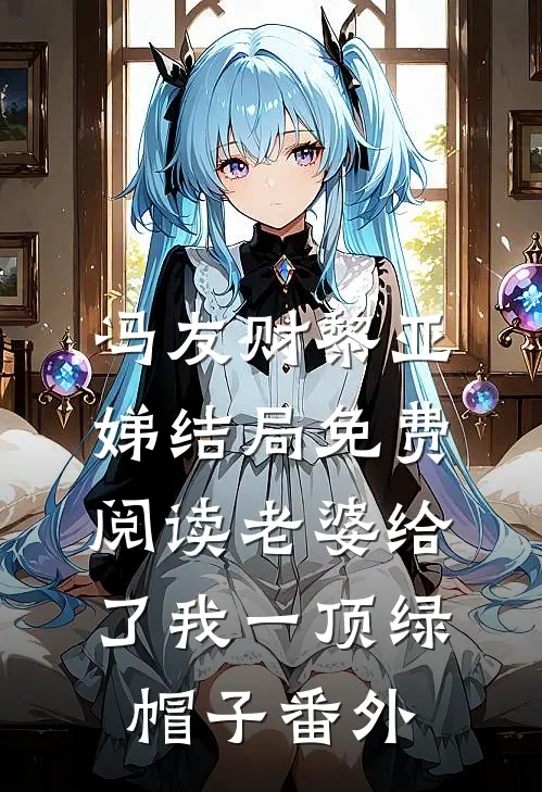 冯友财黎亚娣结局免费阅读老婆给了我一顶绿帽子番外