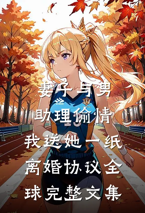 妻子与男助理偷情，我送她一纸离婚协议全球完整文集