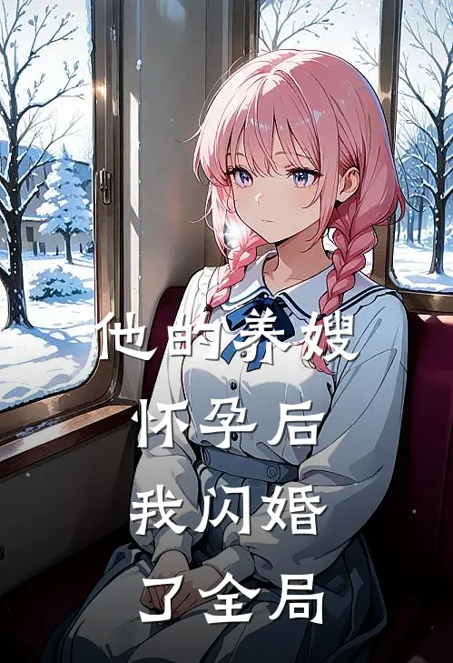 他的养嫂怀孕后,我闪婚了全局