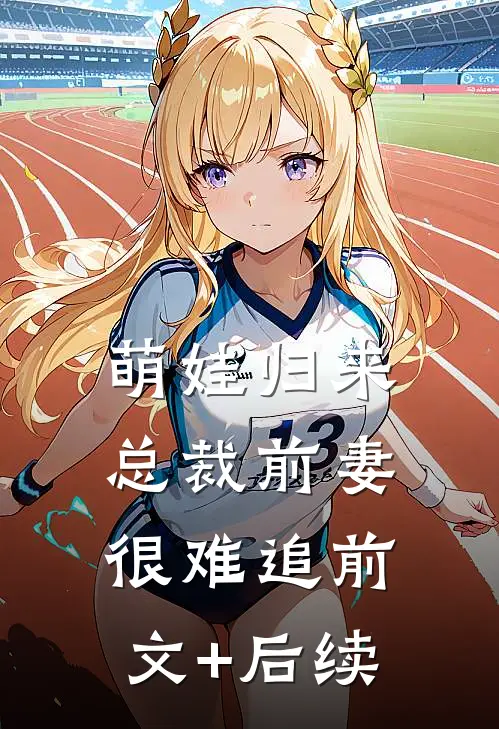 萌娃归来：总裁前妻很难追前文+后续