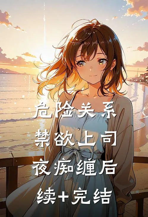 危险关系：禁欲上司夜痴缠后续+完结