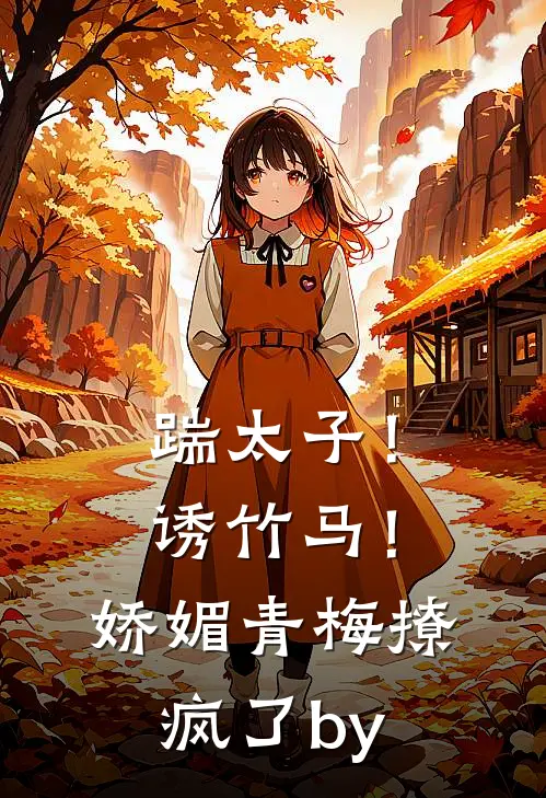 踹太子！诱竹马！娇媚青梅撩疯了by