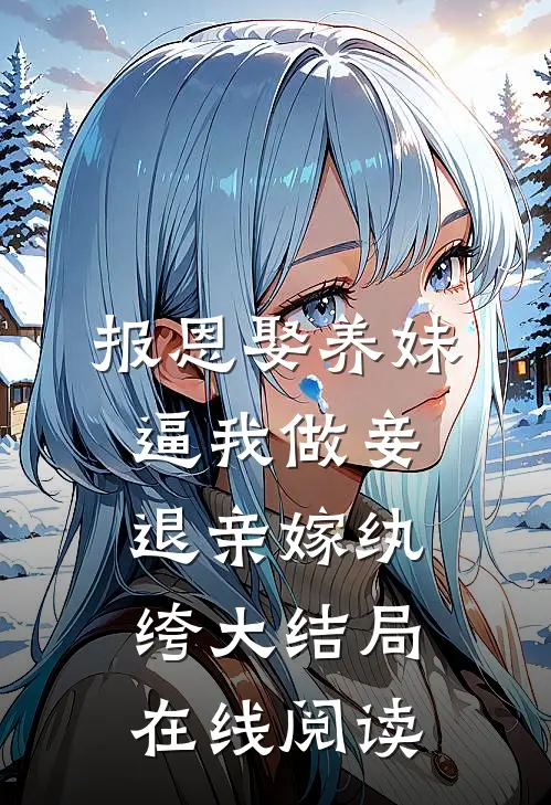 报恩娶养妹逼我做妾退亲嫁纨绔大结局在线阅读