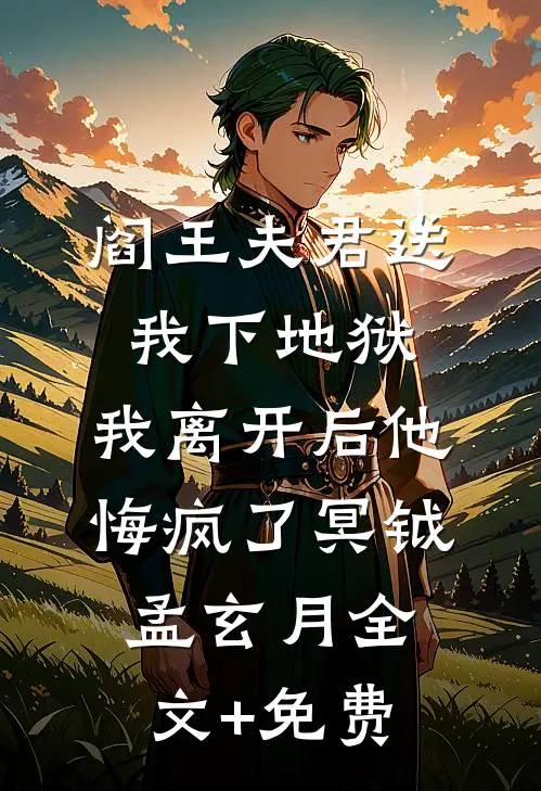 阎王夫君送我下地狱，我离开后他悔疯了冥钺孟玄月全文+免费