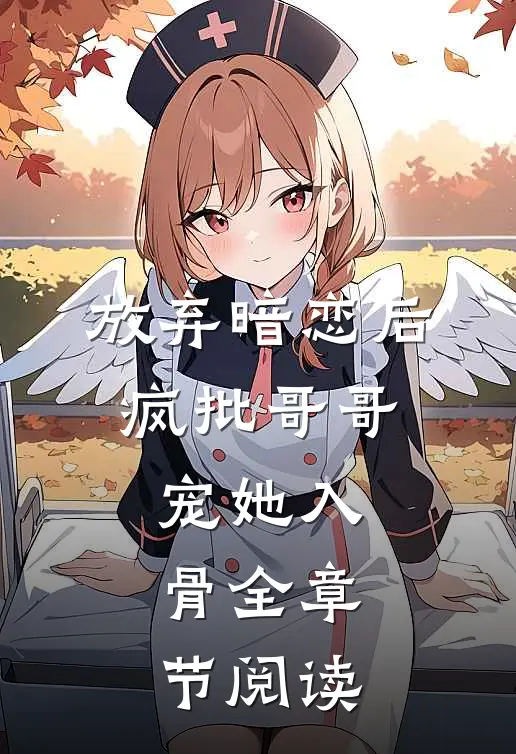 放弃暗恋后，疯批哥哥宠她入骨全章节阅读