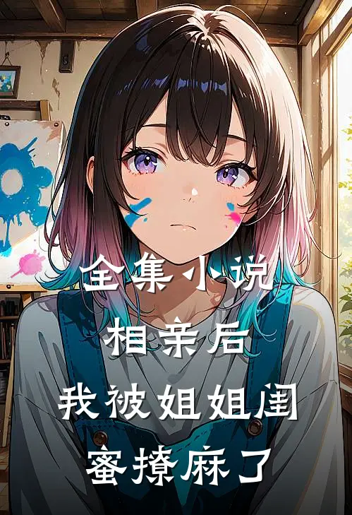 全集小说相亲后，我被姐姐闺蜜撩麻了