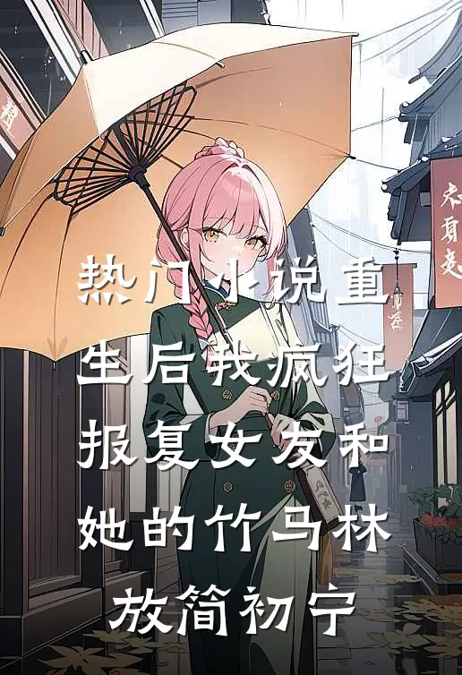 热门小说重生后我疯狂报复女友和她的竹马林放简初宁