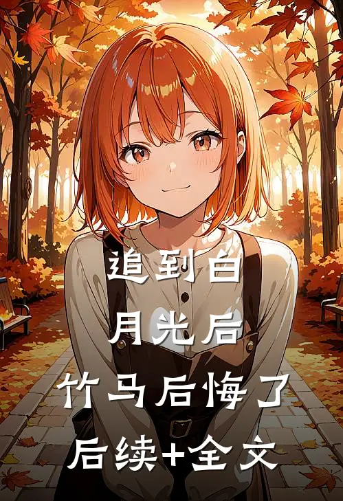 追到白月光后，竹马后悔了后续+全文