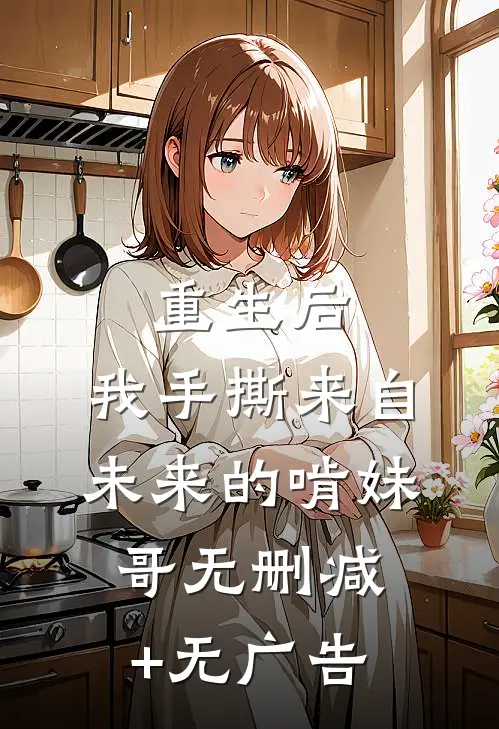 重生后，我手撕来自未来的啃妹哥无删减+无广告