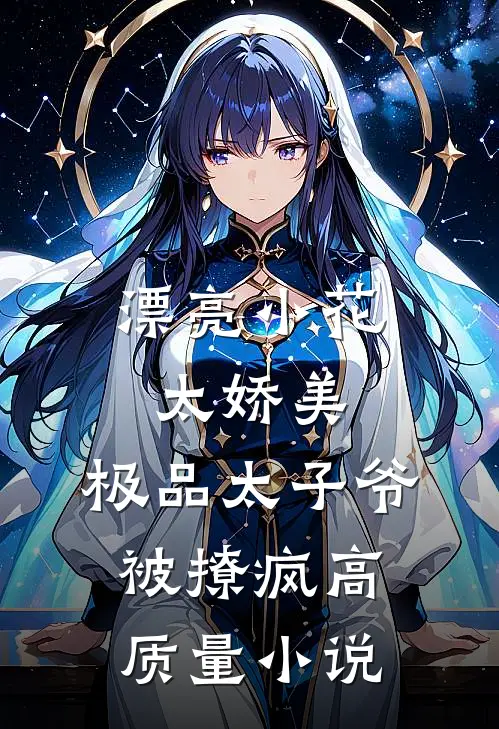 漂亮小花太娇美，极品太子爷被撩疯高质量小说