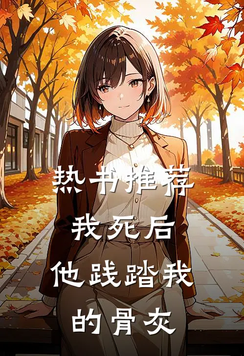 热书推荐我死后,他践踏我的骨灰