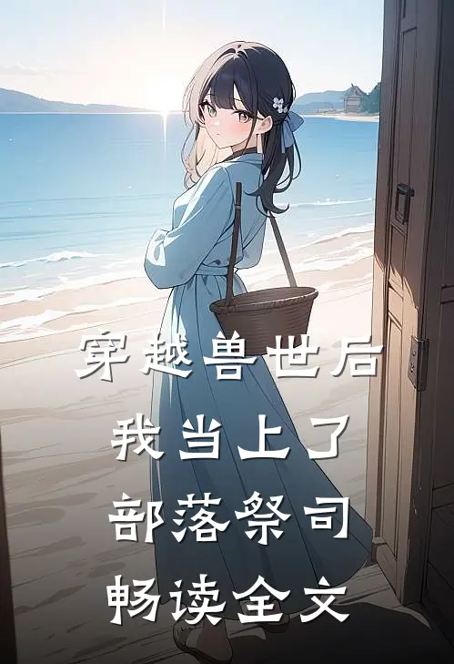 穿越兽世后，我当上了部落祭司畅读全文
