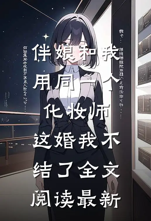伴娘和我用同一个化妆师，这婚我不结了全文阅读最新