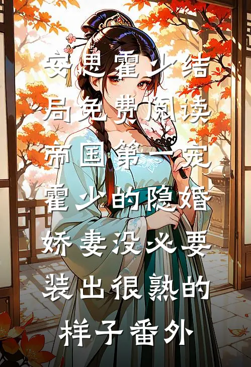安思霍少结局免费阅读帝国第一宠：霍少的隐婚娇妻-没必要装出很熟的样子番外