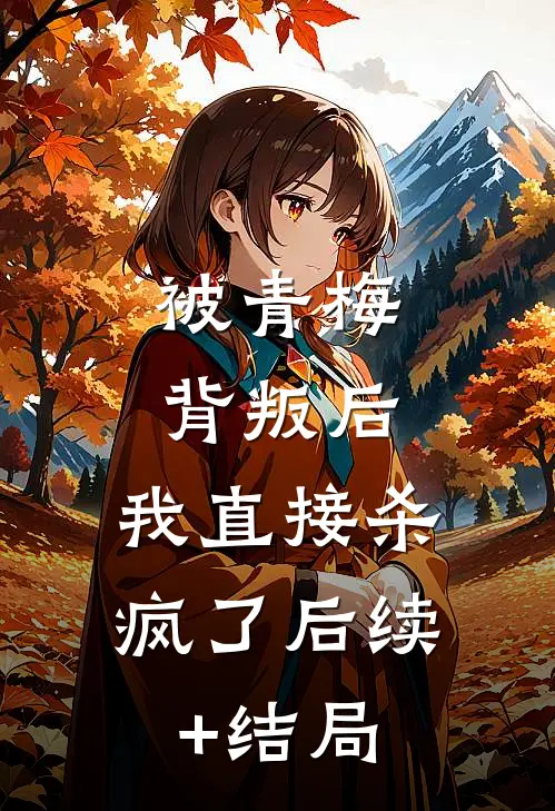 被青梅背叛后，我直接杀疯了后续+结局