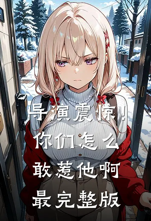 导演震惊!你们怎么敢惹他啊最完整版