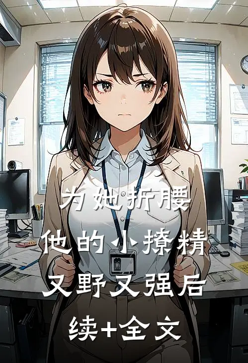 为她折腰，他的小撩精又野又强后续+全文