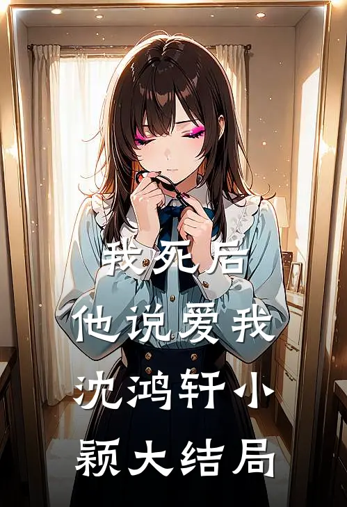 我死后,他说爱我沈鸿轩小颖大结局