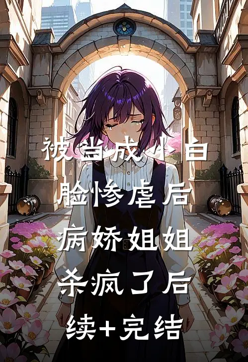 被当成小白脸惨虐后，病娇姐姐杀疯了后续+完结