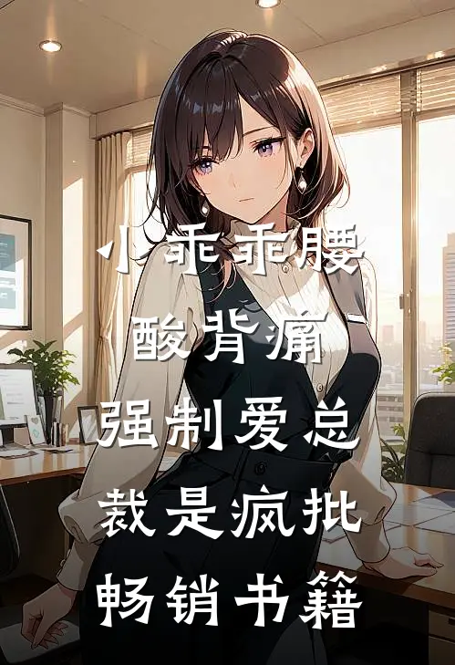 小乖乖腰酸背痛，强制爱总裁是疯批畅销书籍