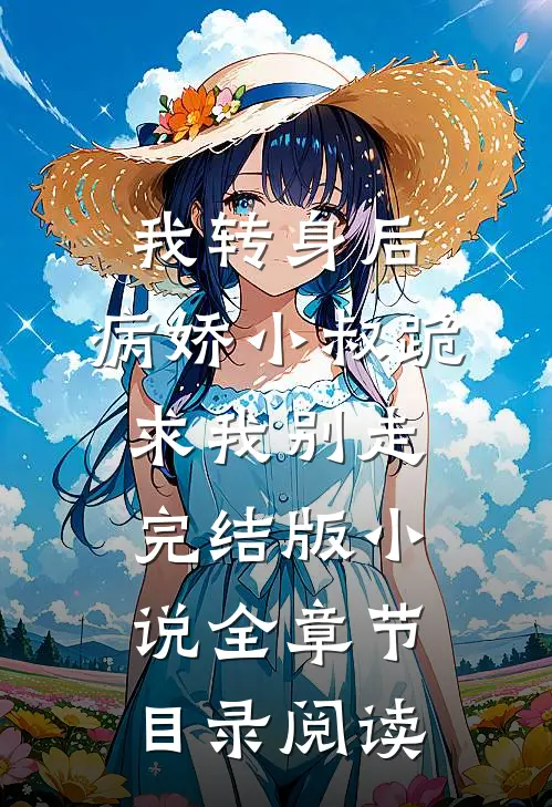 我转身后，病娇小叔跪求我别走完结版小说全章节目录阅读