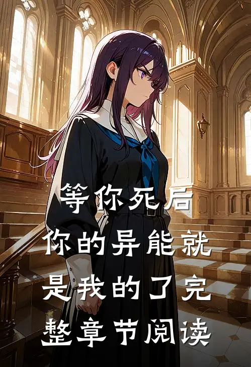 等你死后，你的异能就是我的了完整章节阅读