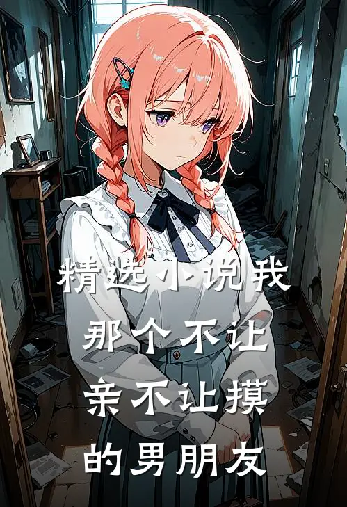 精选小说我那个不让亲不让摸的男朋友