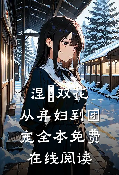 涅槃双花：从弃妇到团宠全本免费在线阅读