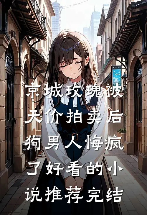 京城玫瑰被天价拍卖后，狗男人悔疯了好看的小说推荐完结