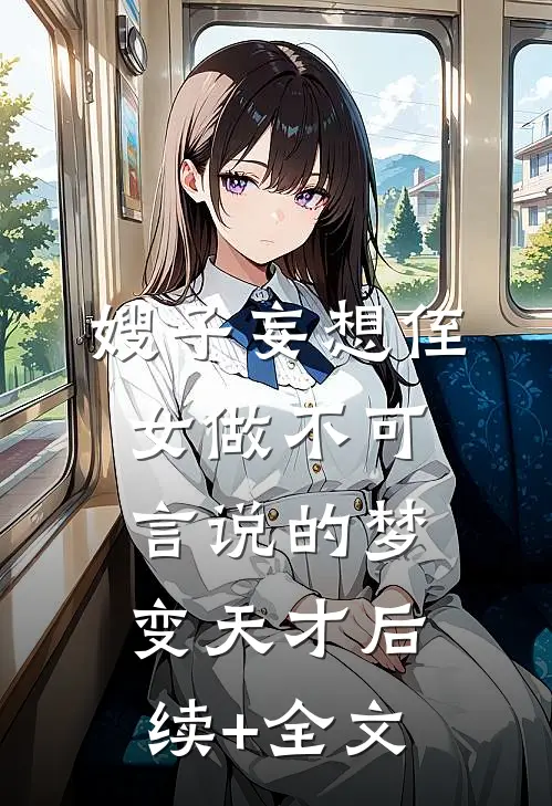 嫂子妄想侄女做不可言说的梦变天才后续+全文