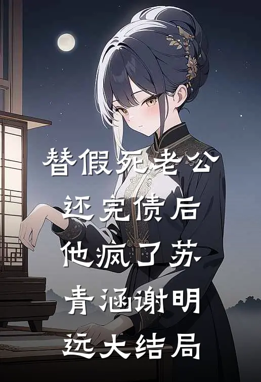 替假死老公还完债后，他疯了苏青涵谢明远大结局