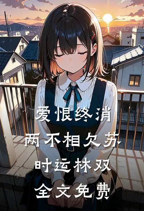 爱恨终消，两不相欠苏时运林双全文免费