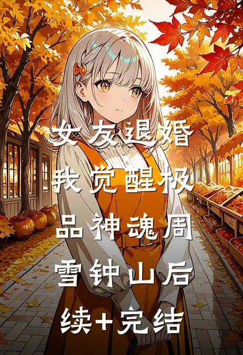女友退婚，我觉醒极品神魂周雪钟山后续+完结