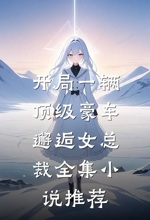 开局一辆顶级豪车,邂逅女总裁全集推荐