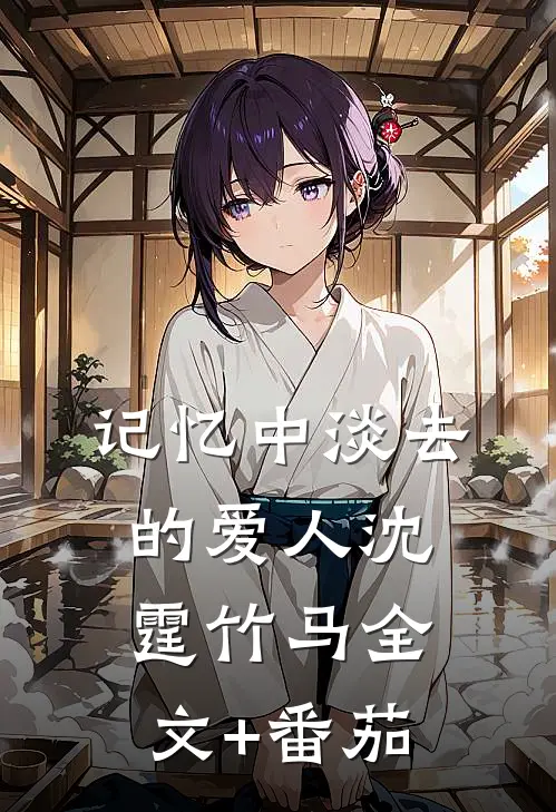 记忆中淡去的爱人沈霆竹马全文+番茄